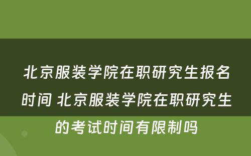 北京服装学院在职研究生报名时间 北京服装学院在职研究生的考试时间有限制吗