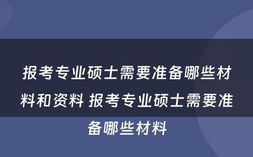 报考专业硕士需要准备哪些材料和资料 报考专业硕士需要准备哪些材料