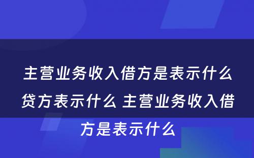 主营业务收入借方是表示什么贷方表示什么 主营业务收入借方是表示什么