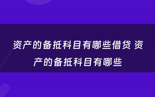 资产的备抵科目有哪些借贷 资产的备抵科目有哪些