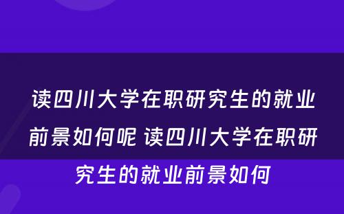 读四川大学在职研究生的就业前景如何呢 读四川大学在职研究生的就业前景如何