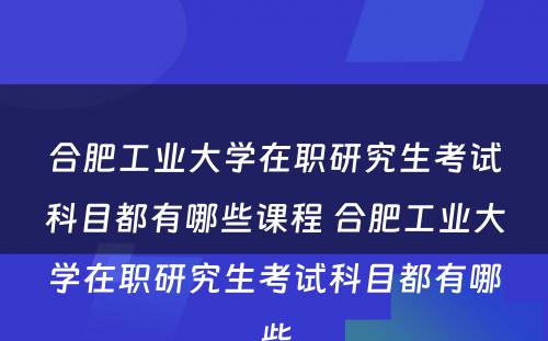 合肥工业大学在职研究生考试科目都有哪些课程 合肥工业大学在职研究生考试科目都有哪些