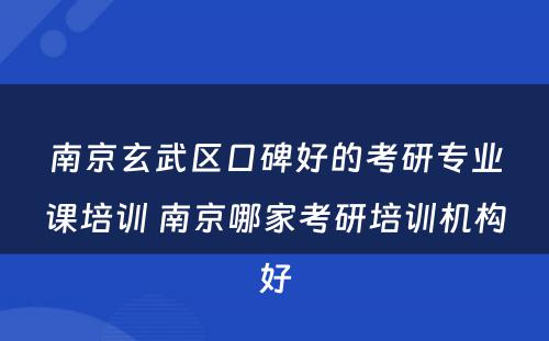 南京玄武区口碑好的考研专业课培训 南京哪家考研培训机构好