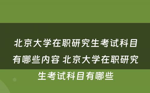 北京大学在职研究生考试科目有哪些内容 北京大学在职研究生考试科目有哪些