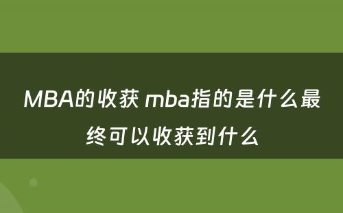 MBA的收获 mba指的是什么最终可以收获到什么