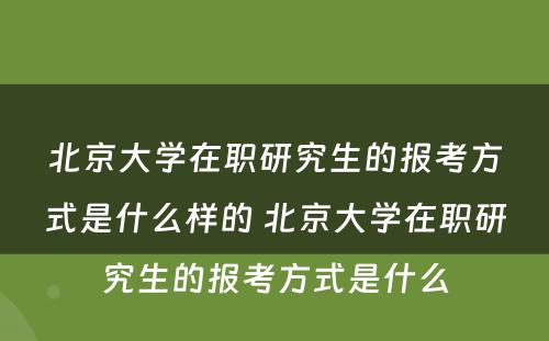 北京大学在职研究生的报考方式是什么样的 北京大学在职研究生的报考方式是什么