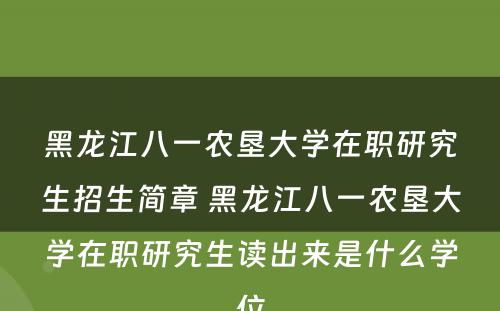 黑龙江八一农垦大学在职研究生招生简章 黑龙江八一农垦大学在职研究生读出来是什么学位