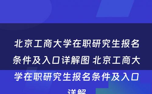 北京工商大学在职研究生报名条件及入口详解图 北京工商大学在职研究生报名条件及入口详解