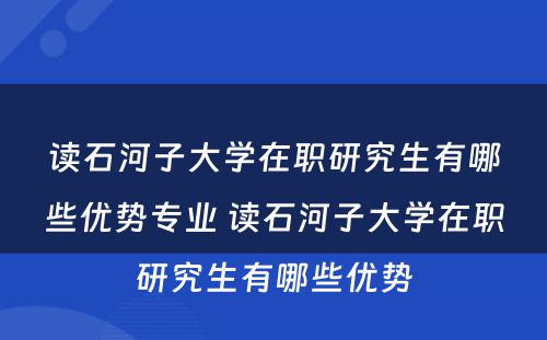 读石河子大学在职研究生有哪些优势专业 读石河子大学在职研究生有哪些优势