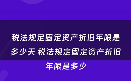 税法规定固定资产折旧年限是多少天 税法规定固定资产折旧年限是多少