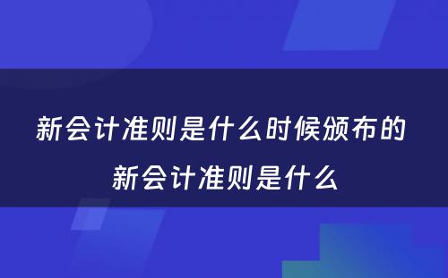 新会计准则是什么时候颁布的 新会计准则是什么