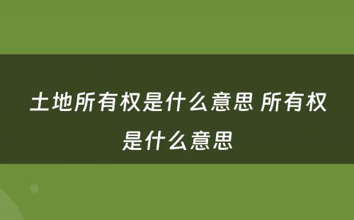 土地所有权是什么意思 所有权是什么意思