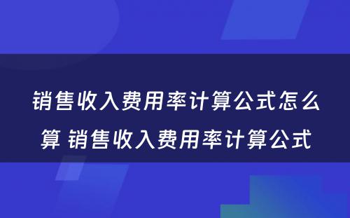 销售收入费用率计算公式怎么算 销售收入费用率计算公式