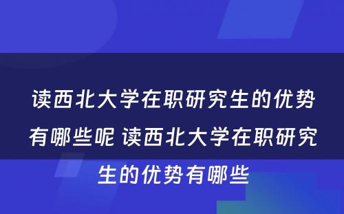 读西北大学在职研究生的优势有哪些呢 读西北大学在职研究生的优势有哪些