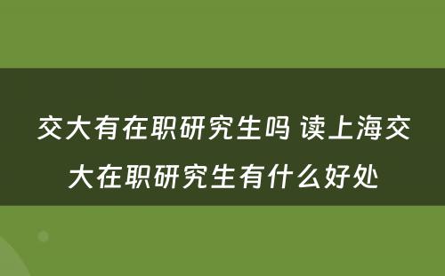 交大有在职研究生吗 读上海交大在职研究生有什么好处