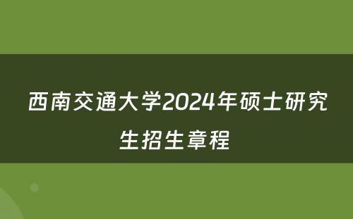 西南交通大学2024年硕士研究生招生章程 