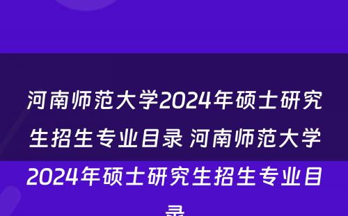 河南师范大学2024年硕士研究生招生专业目录 河南师范大学2024年硕士研究生招生专业目录