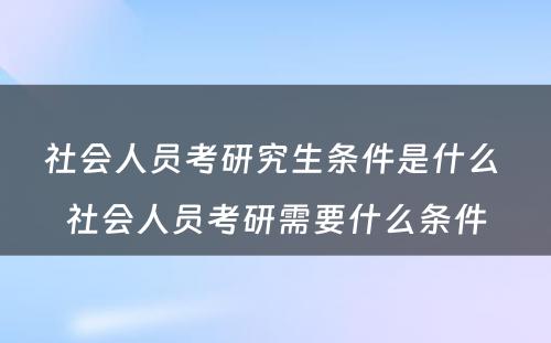 社会人员考研究生条件是什么 社会人员考研需要什么条件