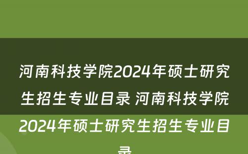 河南科技学院2024年硕士研究生招生专业目录 河南科技学院2024年硕士研究生招生专业目录
