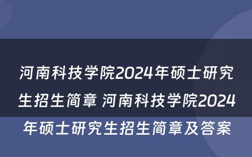河南科技学院2024年硕士研究生招生简章 河南科技学院2024年硕士研究生招生简章及答案