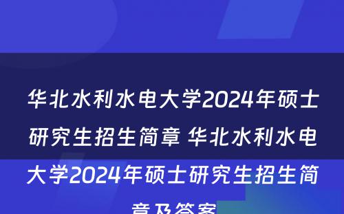 华北水利水电大学2024年硕士研究生招生简章 华北水利水电大学2024年硕士研究生招生简章及答案