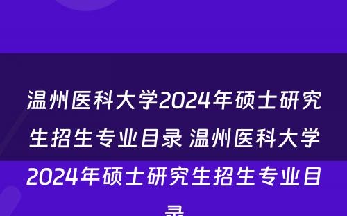 温州医科大学2024年硕士研究生招生专业目录 温州医科大学2024年硕士研究生招生专业目录