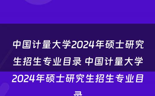 中国计量大学2024年硕士研究生招生专业目录 中国计量大学2024年硕士研究生招生专业目录