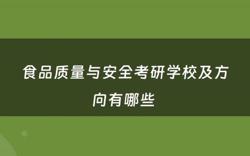 食品质量与安全考研学校及方向有哪些 