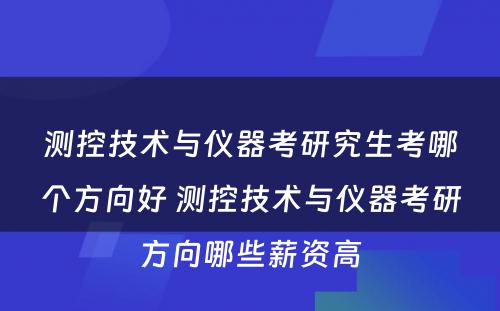 测控技术与仪器考研究生考哪个方向好 测控技术与仪器考研方向哪些薪资高