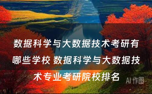 数据科学与大数据技术考研有哪些学校 数据科学与大数据技术专业考研院校排名