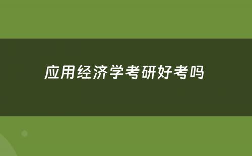 应用经济学考研好考吗 