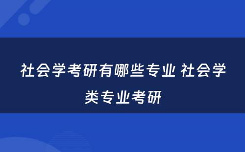 社会学考研有哪些专业 社会学类专业考研