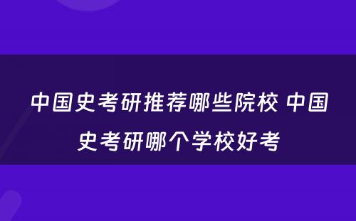 中国史考研推荐哪些院校 中国史考研哪个学校好考