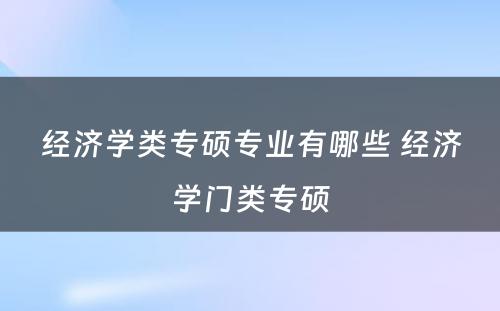 经济学类专硕专业有哪些 经济学门类专硕