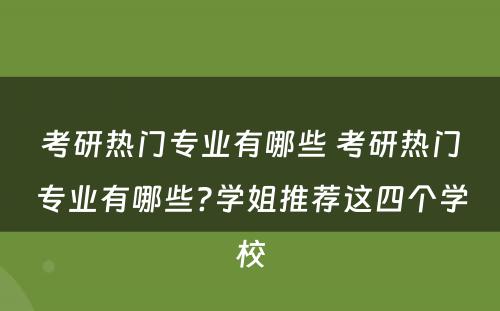 考研热门专业有哪些 考研热门专业有哪些?学姐推荐这四个学校