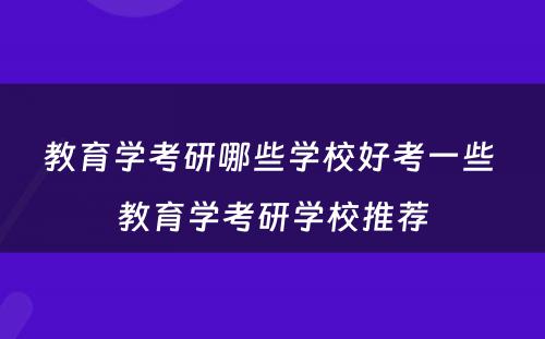 教育学考研哪些学校好考一些 教育学考研学校推荐