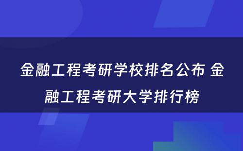 金融工程考研学校排名公布 金融工程考研大学排行榜