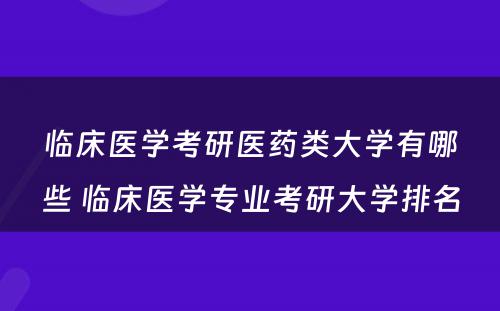 临床医学考研医药类大学有哪些 临床医学专业考研大学排名