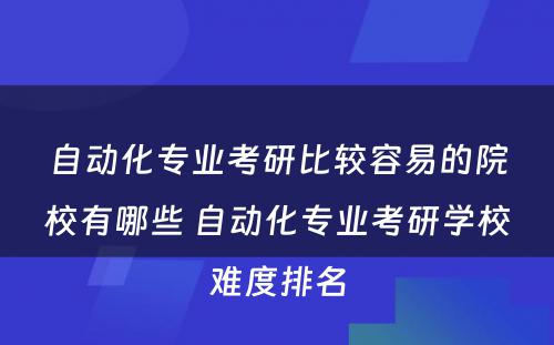 自动化专业考研比较容易的院校有哪些 自动化专业考研学校难度排名