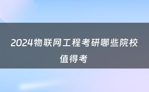 2024物联网工程考研哪些院校值得考 