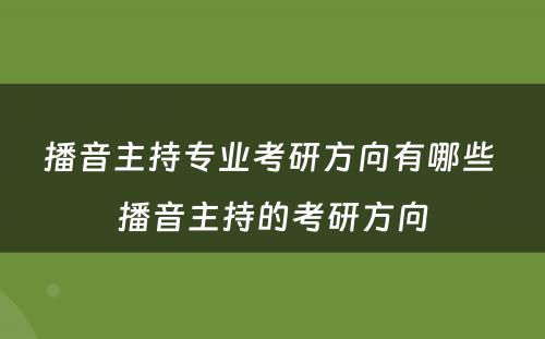 播音主持专业考研方向有哪些 播音主持的考研方向