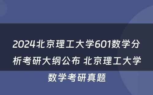 2024北京理工大学601数学分析考研大纲公布 北京理工大学数学考研真题