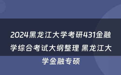 2024黑龙江大学考研431金融学综合考试大纲整理 黑龙江大学金融专硕