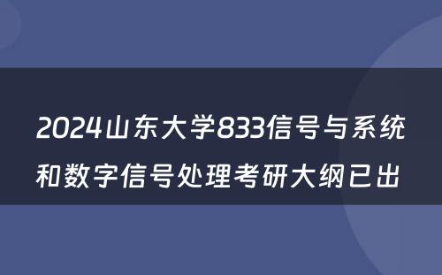 2024山东大学833信号与系统和数字信号处理考研大纲已出 