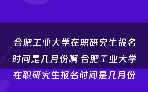 合肥工业大学在职研究生报名时间是几月份啊 合肥工业大学在职研究生报名时间是几月份