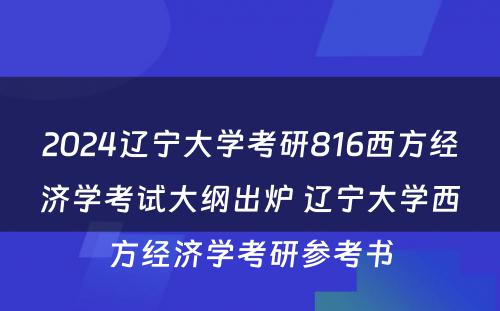 2024辽宁大学考研816西方经济学考试大纲出炉 辽宁大学西方经济学考研参考书