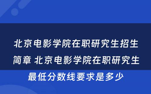 北京电影学院在职研究生招生简章 北京电影学院在职研究生最低分数线要求是多少