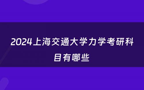 2024上海交通大学力学考研科目有哪些 