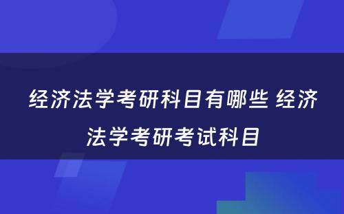 经济法学考研科目有哪些 经济法学考研考试科目