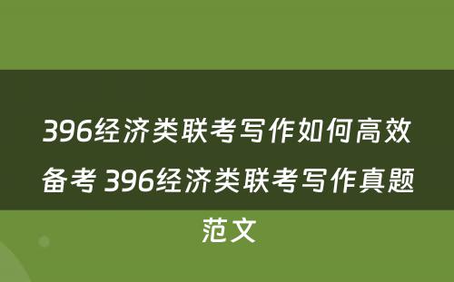 396经济类联考写作如何高效备考 396经济类联考写作真题范文